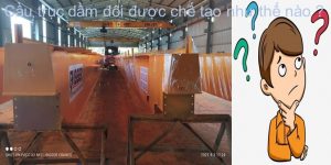 cầu trục dầm đôi được chế tao nhưhế nào ?